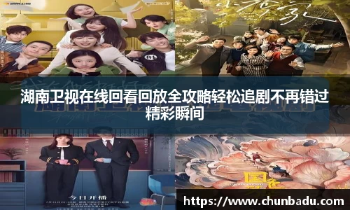 湖南卫视在线回看回放全攻略轻松追剧不再错过精彩瞬间
