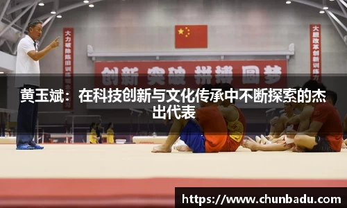 黄玉斌：在科技创新与文化传承中不断探索的杰出代表