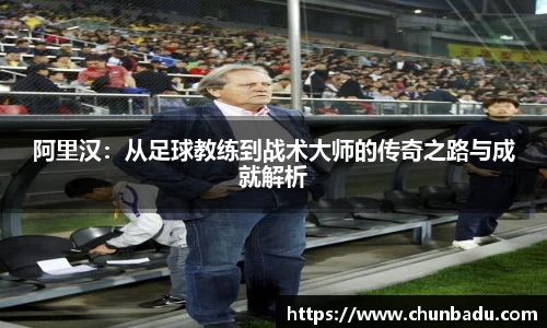 阿里汉：从足球教练到战术大师的传奇之路与成就解析