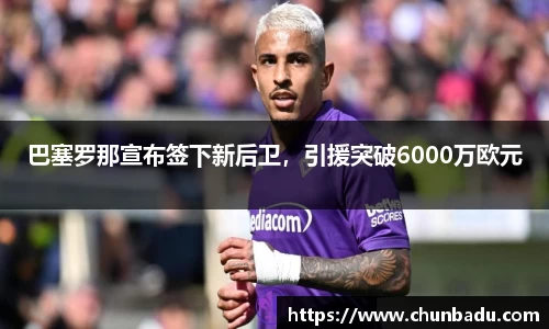 巴塞罗那宣布签下新后卫，引援突破6000万欧元