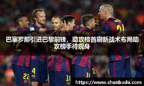 巴塞罗那引进巴黎前锋，助攻榜首刷新战术布局助攻榜手待现身