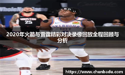 2020年火箭与雷霆精彩对决录像回放全程回顾与分析
