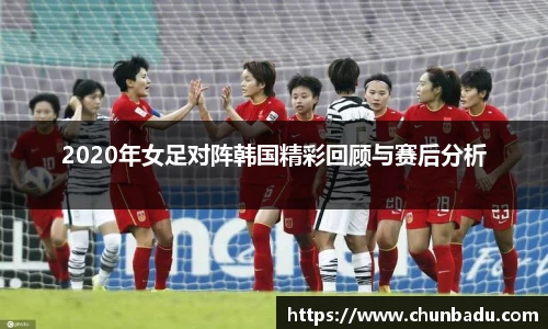 2020年女足对阵韩国精彩回顾与赛后分析