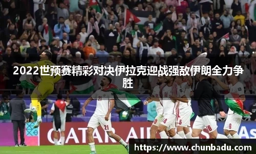 2022世预赛精彩对决伊拉克迎战强敌伊朗全力争胜